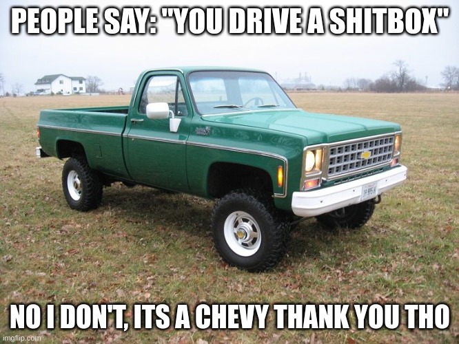 PEOPLE SAY: "YOU DRIVE A SHITBOX"; NO I DON'T, ITS A CHEVY THANK YOU THO | image tagged in car | made w/ Imgflip meme maker