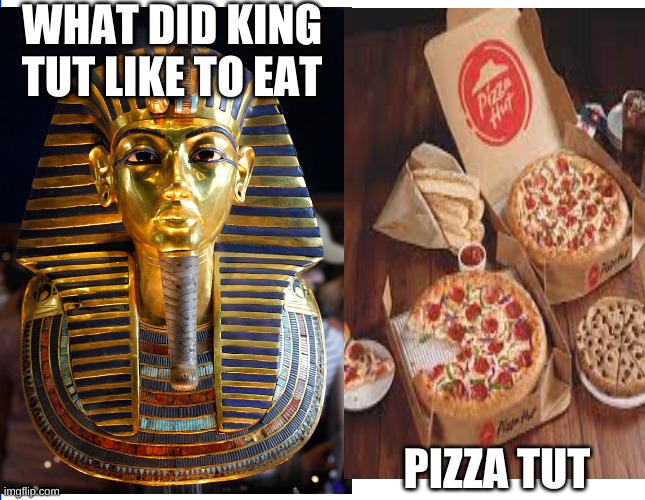 King Tut Joke | WHAT DID KING TUT LIKE TO EAT; PIZZA TUT | image tagged in egypt,funny,pizza | made w/ Imgflip meme maker