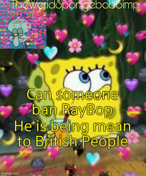 TheWeridSpongebobSimp's Announcement Temp v2 | Can someone ban RayBop; He is being mean to British People | image tagged in theweridspongebobsimp's announcement temp v2 | made w/ Imgflip meme maker