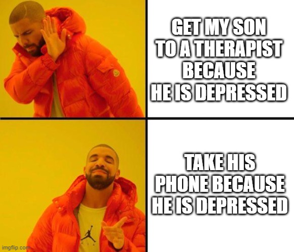 moms#4 | GET MY SON TO A THERAPIST BECAUSE HE IS DEPRESSED; TAKE HIS PHONE BECAUSE HE IS DEPRESSED | image tagged in drake meme,meme | made w/ Imgflip meme maker