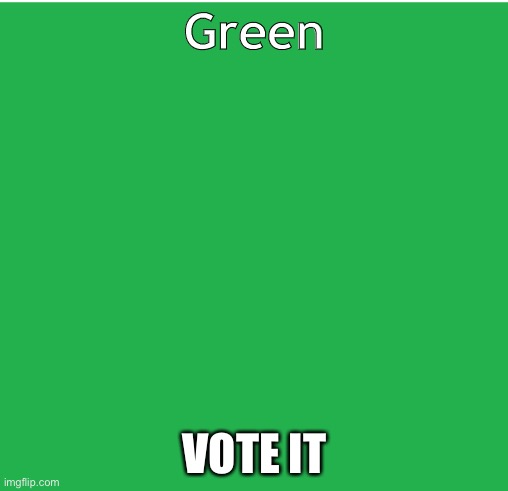 Green Screen | Green; VOTE IT | image tagged in green screen | made w/ Imgflip meme maker