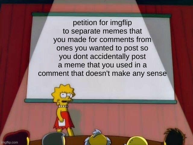 cmon | petition for imgflip to separate memes that you made for comments from ones you wanted to post so you dont accidentally post a meme that you used in a comment that doesn't make any sense | image tagged in lisa simpson's presentation | made w/ Imgflip meme maker