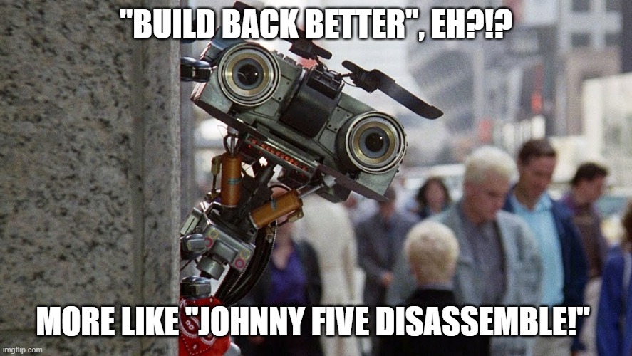 Johnny 5 Speaks The Truth | "BUILD BACK BETTER", EH?!? MORE LIKE "JOHNNY FIVE DISASSEMBLE!" | image tagged in political humor | made w/ Imgflip meme maker