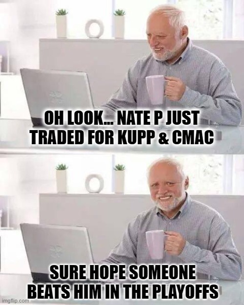 Hide the Pain Harold | OH LOOK... NATE P JUST
TRADED FOR KUPP & CMAC; SURE HOPE SOMEONE BEATS HIM IN THE PLAYOFFS | image tagged in memes,hide the pain harold,fantasy football | made w/ Imgflip meme maker