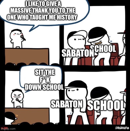 The true history teacher | I LIKE TO GIVE A MASSIVE THANK YOU TO THE ONE WHO TAUGHT ME HISTORY; SABATON; SCHOOL; SIT THE F**K DOWN SCHOOL; SABATON; SCHOOL | image tagged in thanks for,sabaton,god | made w/ Imgflip meme maker