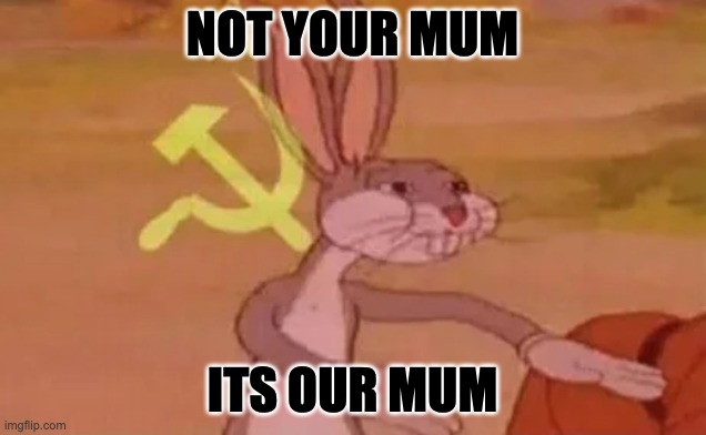 Bugs bunny communist | NOT YOUR MUM; ITS OUR MUM | image tagged in bugs bunny communist | made w/ Imgflip meme maker