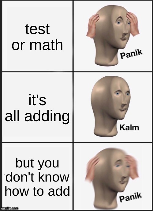 Panik Kalm Panik | test or math; it's all adding; but you don't know how to add | image tagged in memes,panik kalm panik | made w/ Imgflip meme maker