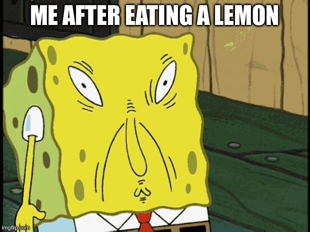 Me after eating a lemon | ME AFTER EATING A LEMON | image tagged in spongebob funny face | made w/ Imgflip meme maker
