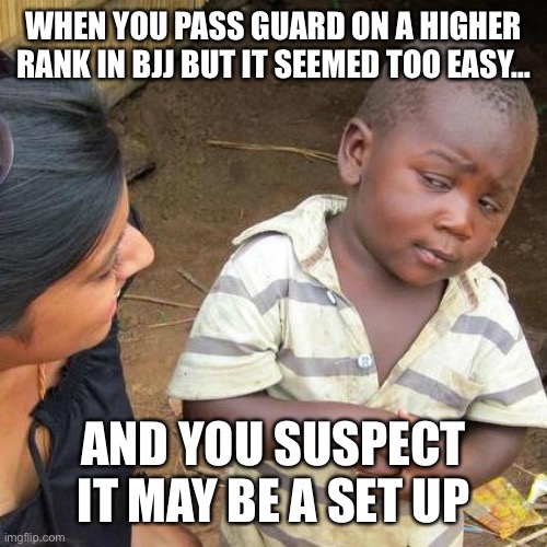 Third World Skeptical Kid | WHEN YOU PASS GUARD ON A HIGHER RANK IN BJJ BUT IT SEEMED TOO EASY…; AND YOU SUSPECT IT MAY BE A SET UP | image tagged in memes,third world skeptical kid,bjj,bjj humor,jiu jitsu,white belt worries | made w/ Imgflip meme maker