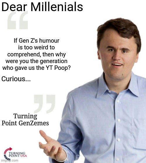 Turning point USA | Dear Millenials; If Gen Z's humour is too weird to comprehend, then why were you the generation who gave us the YT Poop? Curious... Turning Point GenZemes | image tagged in turning point usa | made w/ Imgflip meme maker