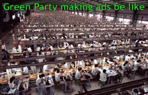 sweatshop meme | Green Party making ads be like | image tagged in sweatshop meme | made w/ Imgflip meme maker