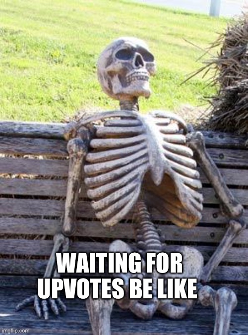 Waiting Skeleton | WAITING FOR UPVOTES BE LIKE | image tagged in memes,waiting skeleton | made w/ Imgflip meme maker