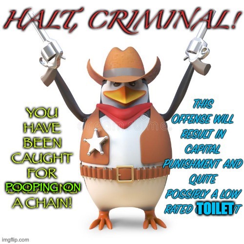 ok | POOPING  ON; TOILET | image tagged in halt criminal,fun,memes,penguin,never gonna give you up | made w/ Imgflip meme maker