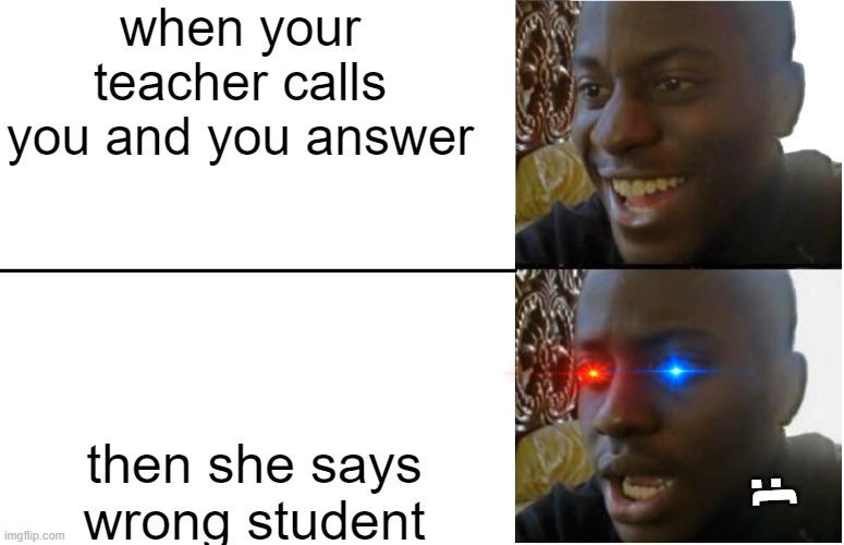 :( it happens ): | when your teacher calls you and you answer; then she says wrong student; :( | image tagged in disappointed black guy | made w/ Imgflip meme maker