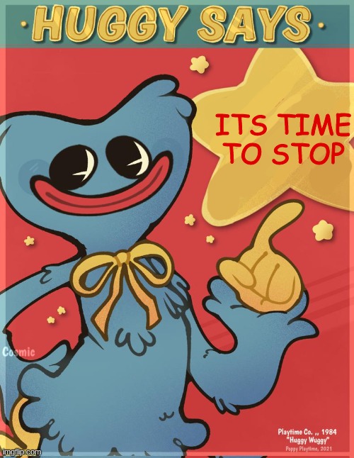 Huggy Says | ITS TIME TO STOP | image tagged in huggy says | made w/ Imgflip meme maker