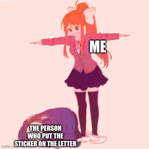 Monika t-posing on Sans | ME THE PERSON WHO PUT THE STICKER ON THE LETTER | image tagged in monika t-posing on sans | made w/ Imgflip meme maker