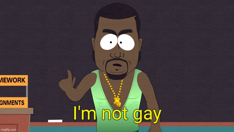 . | I'm not gay | image tagged in kanye west - south park | made w/ Imgflip meme maker