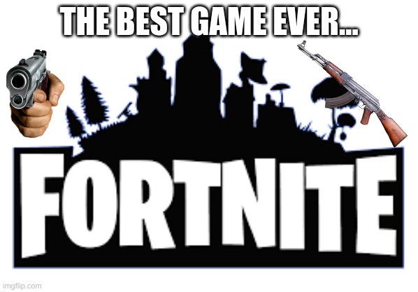 LOL, I'm gonna get so many downvotes for this. | THE BEST GAME EVER... | image tagged in fortnite,video games,gaming,fun | made w/ Imgflip meme maker