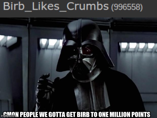 i don't pay my taxes | CMON PEOPLE WE GOTTA GET BIRB TO ONE MILLION POINTS | image tagged in darth vader | made w/ Imgflip meme maker
