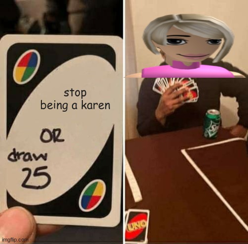 UNO Draw 25 Cards Meme | stop being a karen | image tagged in memes,uno draw 25 cards | made w/ Imgflip meme maker