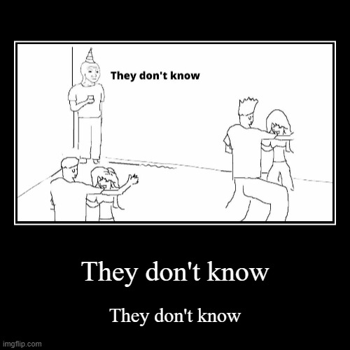 They don't know | image tagged in funny,demotivationals | made w/ Imgflip demotivational maker