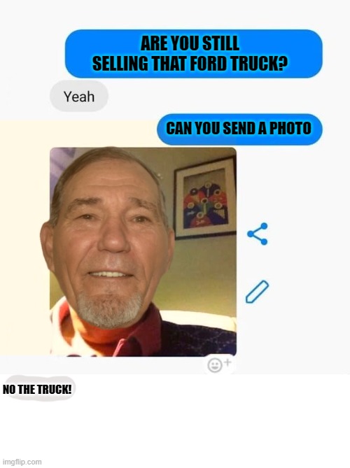 ARE YOU STILL SELLING THAT FORD TRUCK? CAN YOU SEND A PHOTO; NO THE TRUCK! | made w/ Imgflip meme maker