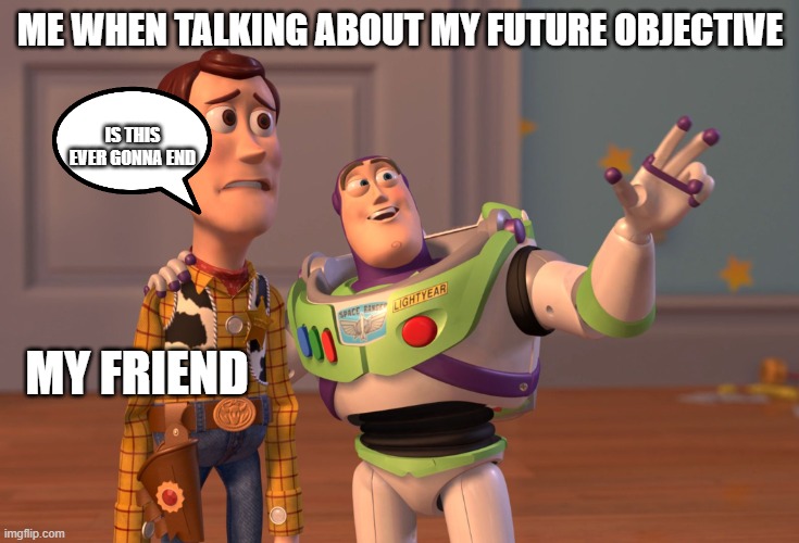 DREAM | ME WHEN TALKING ABOUT MY FUTURE OBJECTIVE; IS THIS EVER GONNA END; MY FRIEND | image tagged in memes,x x everywhere | made w/ Imgflip meme maker