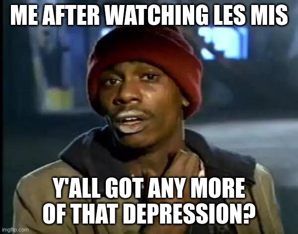 les mis | ME AFTER WATCHING LES MIS; Y'ALL GOT ANY MORE OF THAT DEPRESSION? | image tagged in memes,y'all got any more of that | made w/ Imgflip meme maker