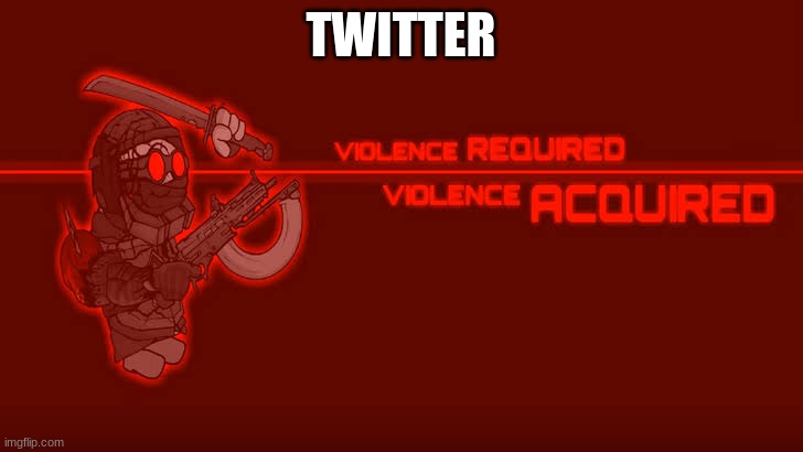twitter | TWITTER | image tagged in violence required violence acquired | made w/ Imgflip meme maker