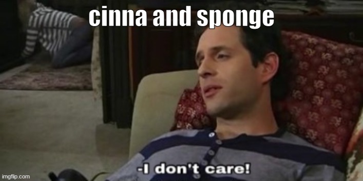 the thing | cinna and sponge | image tagged in -i don't care | made w/ Imgflip meme maker