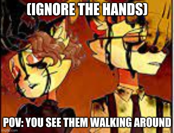 (IGNORE THE HANDS); POV: YOU SEE THEM WALKING AROUND | made w/ Imgflip meme maker