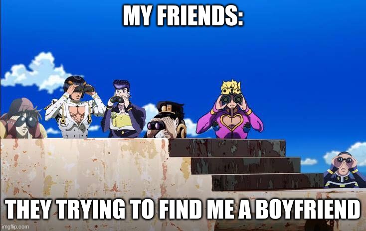 Boyfriend meme | MY FRIENDS:; THEY TRYING TO FIND ME A BOYFRIEND | image tagged in jojos looking for something | made w/ Imgflip meme maker