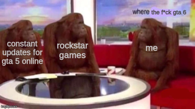 where gta 6 | the f*ck gta 6; rockstar games; me; constant updates for gta 5 online | image tagged in where banana blank | made w/ Imgflip meme maker