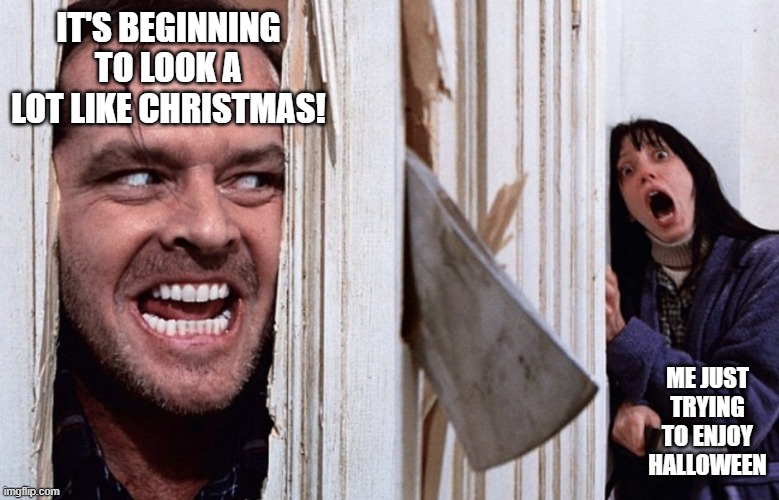 Here's Christmas! | IT'S BEGINNING TO LOOK A LOT LIKE CHRISTMAS! ME JUST TRYING TO ENJOY HALLOWEEN | image tagged in christmas before halloween | made w/ Imgflip meme maker