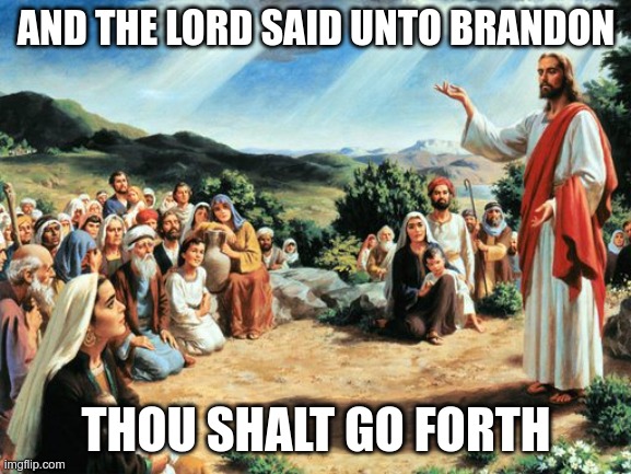 it had to be done | AND THE LORD SAID UNTO BRANDON; THOU SHALT GO FORTH | image tagged in jesus said | made w/ Imgflip meme maker