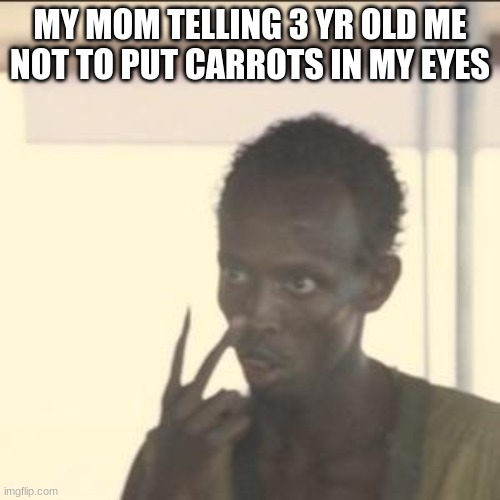 carrots | MY MOM TELLING 3 YR OLD ME NOT TO PUT CARROTS IN MY EYES | image tagged in memes,look at me | made w/ Imgflip meme maker