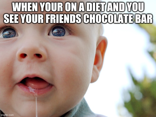 just dont | WHEN YOUR ON A DIET AND YOU SEE YOUR FRIENDS CHOCOLATE BAR | image tagged in /droolingbaby | made w/ Imgflip meme maker