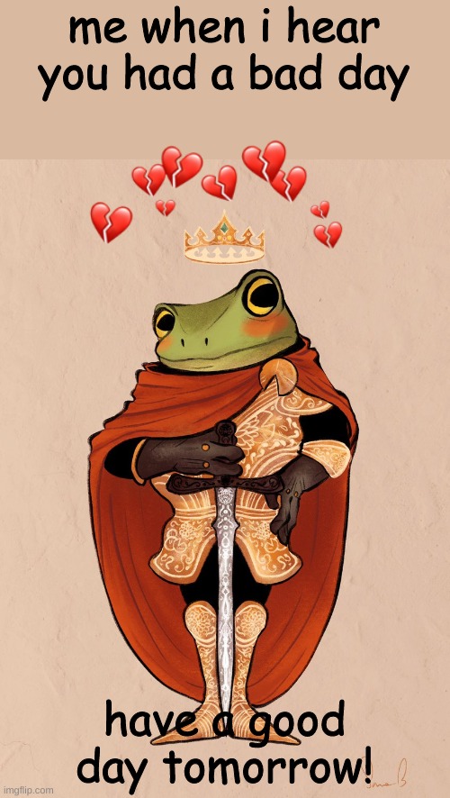 me when i hear you had a bad day; have a good day tomorrow! | image tagged in crusader froggo 2 | made w/ Imgflip meme maker