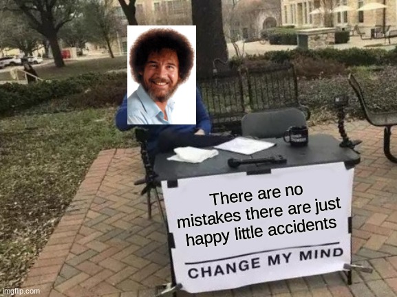 Change My Mind | There are no mistakes there are just happy little accidents | image tagged in memes,change my mind | made w/ Imgflip meme maker