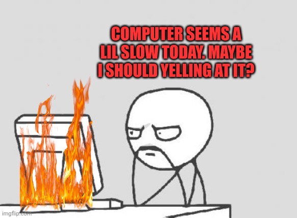 Dumb boss problems | COMPUTER SEEMS A LIL SLOW TODAY. MAYBE I SHOULD YELLING AT IT? | image tagged in memes,computer guy,boss,dumbass | made w/ Imgflip meme maker