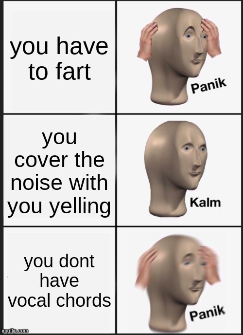 aww shiiii* | you have to fart; you cover the noise with you yelling; you dont have vocal chords | image tagged in memes,panik kalm panik | made w/ Imgflip meme maker