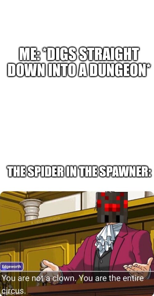 Every...Single...Time! |  ME: *DIGS STRAIGHT DOWN INTO A DUNGEON*; THE SPIDER IN THE SPAWNER: | image tagged in you are not a clown you are the entire circus,minecraft,memes | made w/ Imgflip meme maker