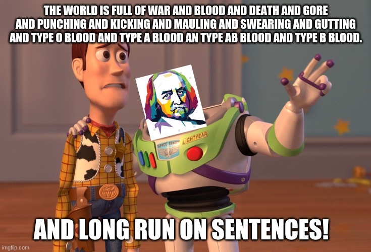 Hobbes | THE WORLD IS FULL OF WAR AND BLOOD AND DEATH AND GORE AND PUNCHING AND KICKING AND MAULING AND SWEARING AND GUTTING AND TYPE O BLOOD AND TYPE A BLOOD AN TYPE AB BLOOD AND TYPE B BLOOD. AND LONG RUN ON SENTENCES! | image tagged in memes,x x everywhere,life | made w/ Imgflip meme maker