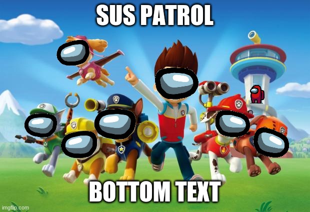 When the PAW Patrol are sus | SUS PATROL; BOTTOM TEXT | image tagged in paw patrol,among us,sus | made w/ Imgflip meme maker