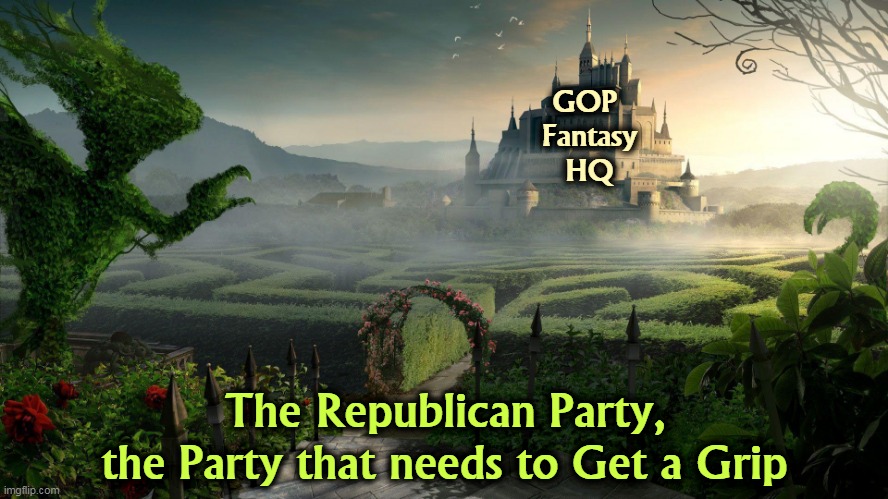 GOP 
Fantasy
HQ; The Republican Party,
the Party that needs to Get a Grip | image tagged in republican party,gop,weird,fantasy,craziness_all_the_way | made w/ Imgflip meme maker