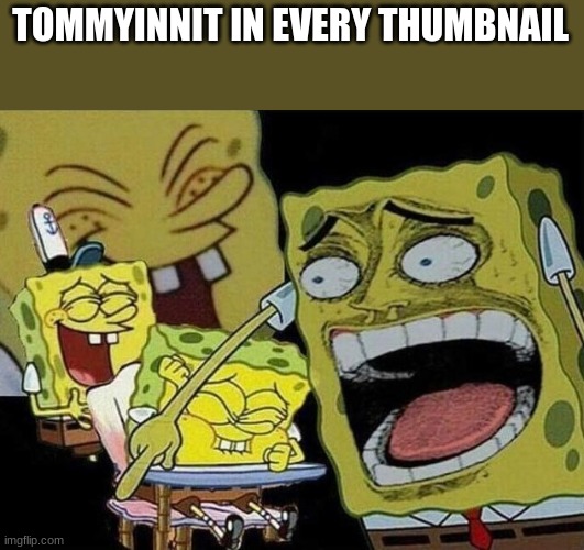 meme | TOMMYINNIT IN EVERY THUMBNAIL | image tagged in spongebob laughing hysterically | made w/ Imgflip meme maker