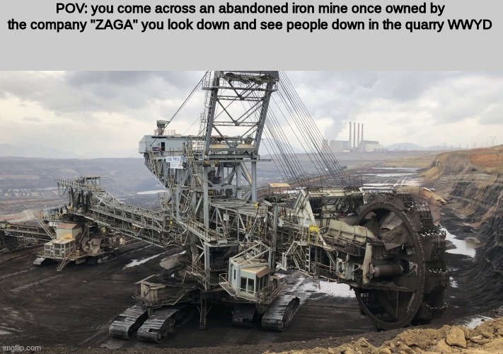WWYD | POV: you come across an abandoned iron mine once owned by the company "ZAGA" you look down and see people down in the quarry WWYD | image tagged in roleplaying | made w/ Imgflip meme maker