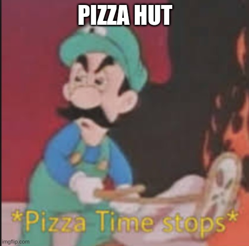 Pizza Time Stops | PIZZA HUT | image tagged in pizza time stops | made w/ Imgflip meme maker