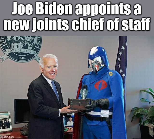 He really does not Like G.I. Joe. | Joe Biden appoints a new joints chief of staff | image tagged in joe biden,political meme | made w/ Imgflip meme maker