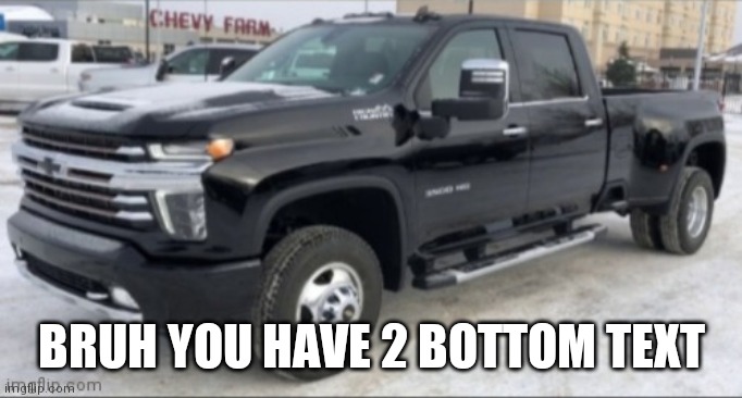 2021 chevy silverado | BRUH YOU HAVE 2 BOTTOM TEXT | image tagged in 2021 chevy silverado | made w/ Imgflip meme maker